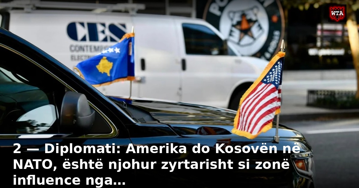 2 — Diplomati: Amerika do Kosovën në NATO, është njohur zyrtarisht si zonë influence nga…