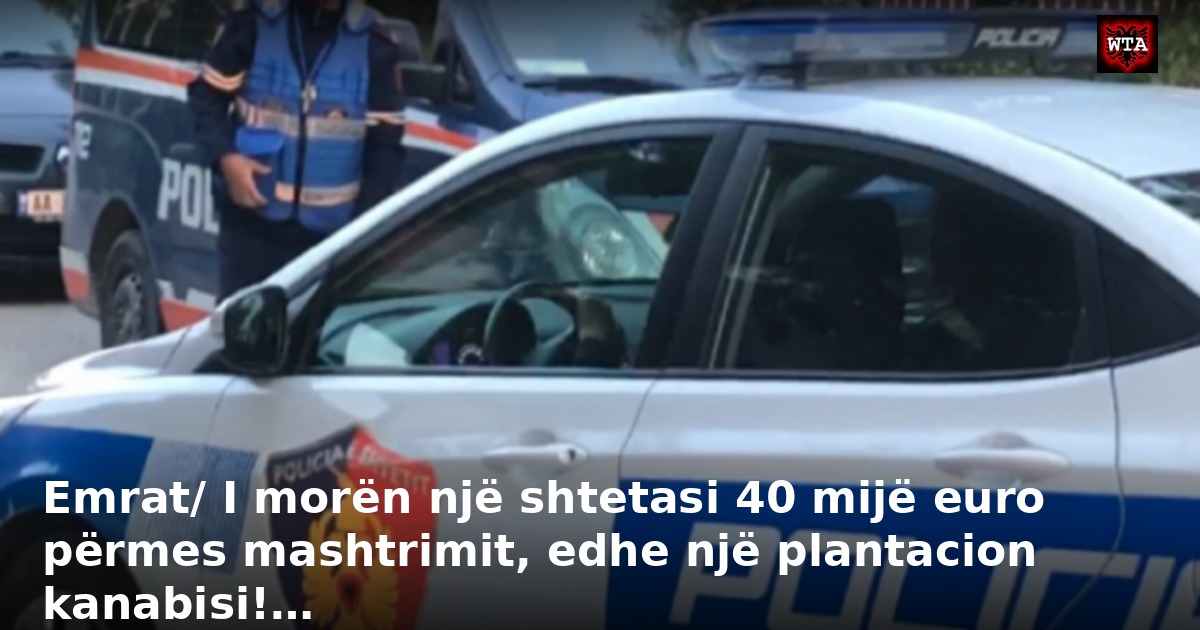Emrat/ I morën një shtetasi 40 mijë euro përmes mashtrimit, edhe një plantacion kanabisi!…