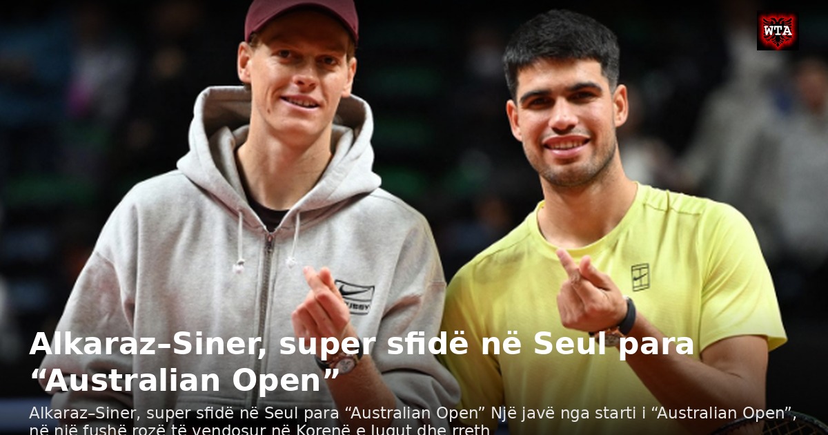 Alkaraz–Siner, super sfidë në Seul para “Australian Open”