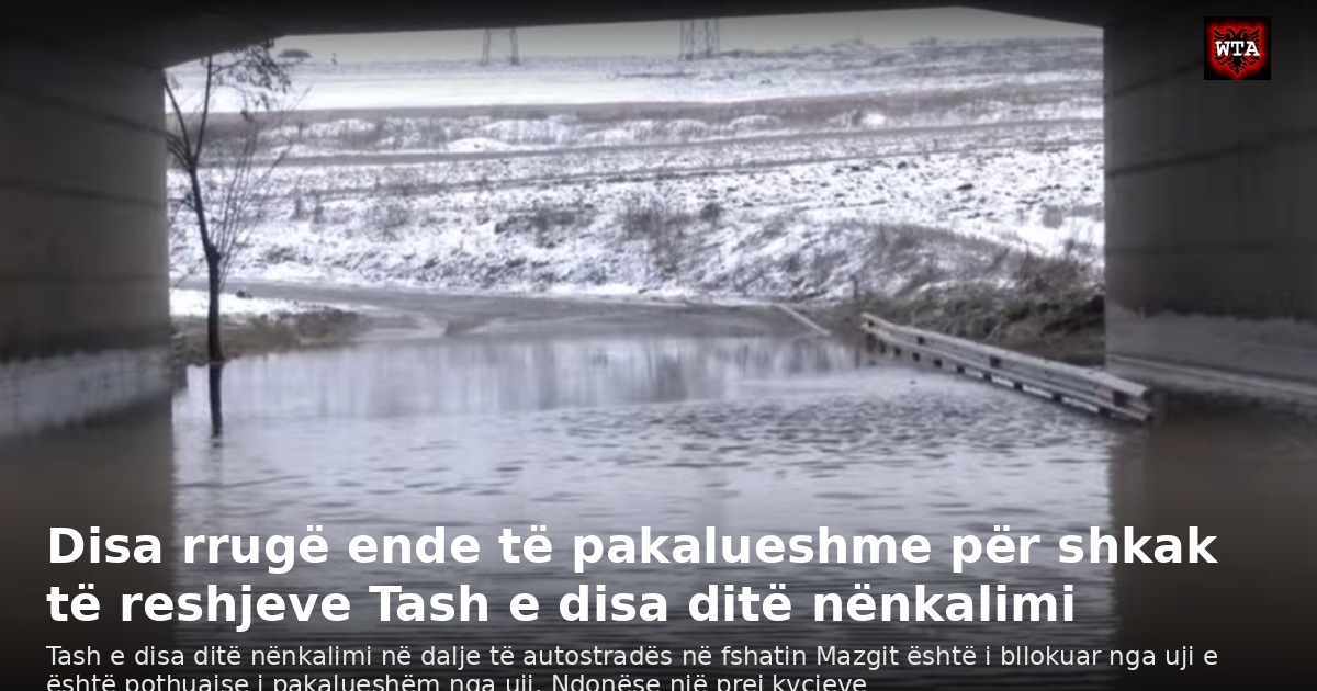 Disa rrugë ende të pakalueshme për shkak të reshjeve Tash e disa ditë nënkalimi