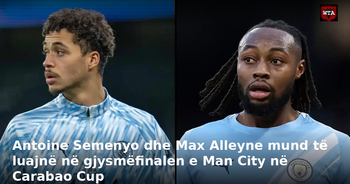 Antoine Semenyo dhe Max Alleyne mund të luajnë në gjysmëfinalen e Man City në Carabao Cup