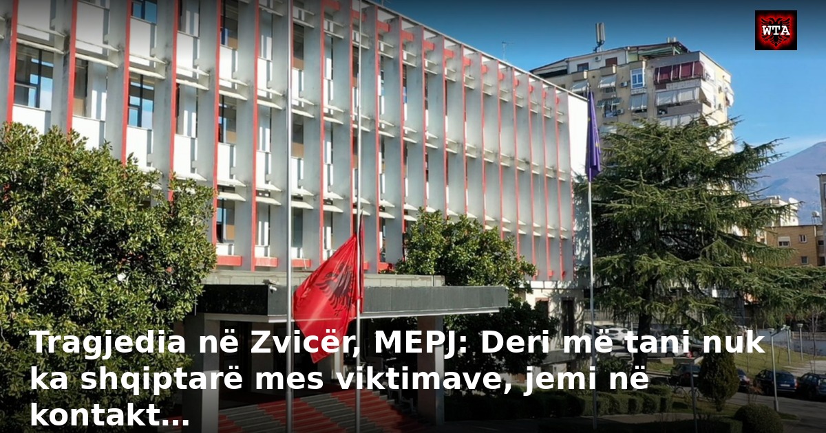 Tragjedia në Zvicër, MEPJ: Deri më tani nuk ka shqiptarë mes viktimave, jemi në kontakt…