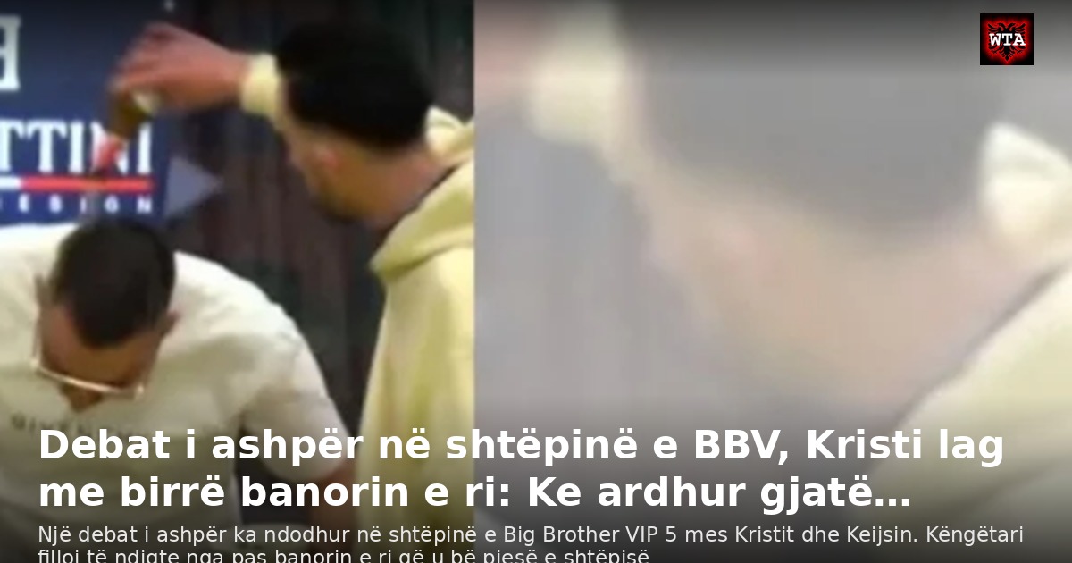 Debat i ashpër në shtëpinë e BBV, Kristi lag me birrë banorin e ri: Ke ardhur gjatë…