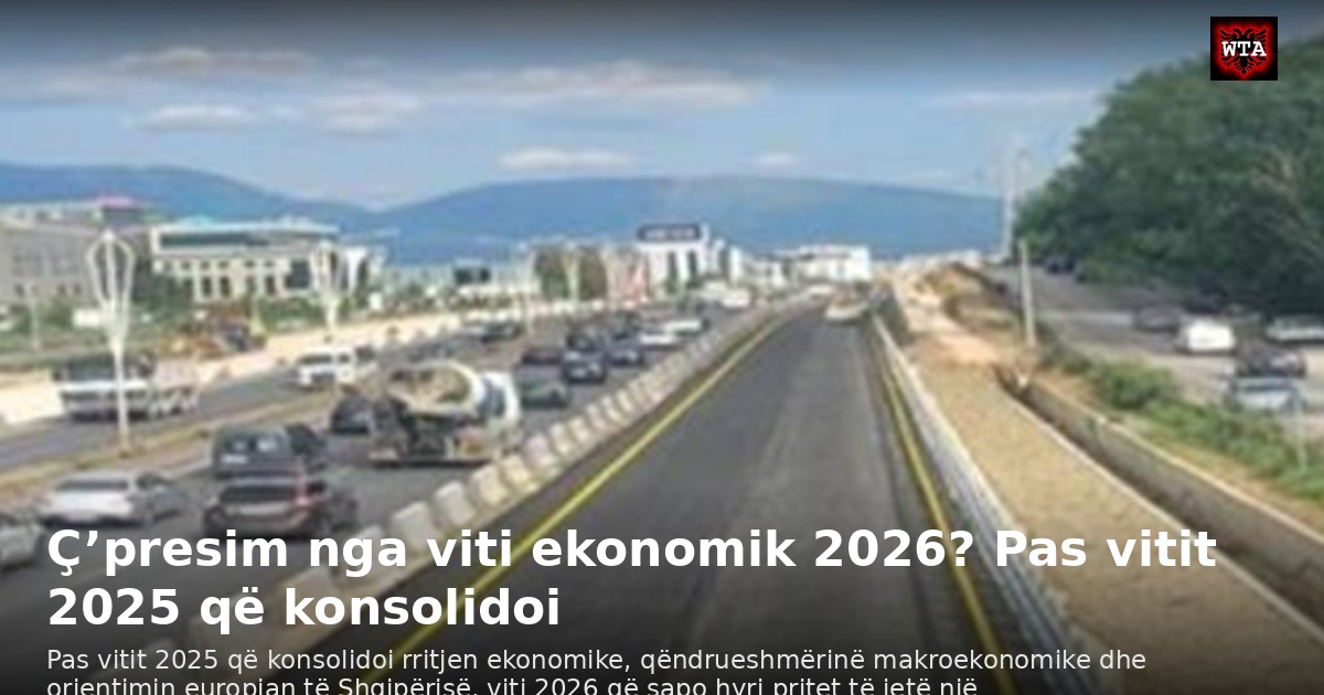 Ç’presim nga viti ekonomik 2026? Pas vitit 2025 që konsolidoi