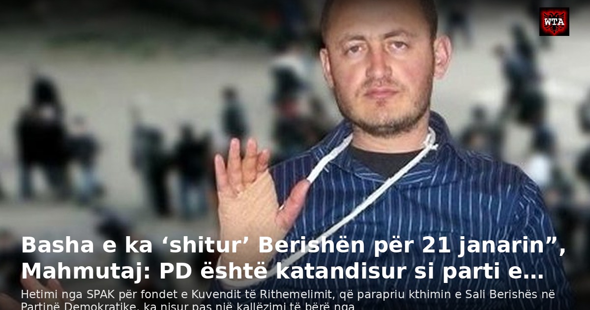 Basha e ka ‘shitur’ Berishën për 21 janarin”, Mahmutaj: PD është katandisur si parti e…