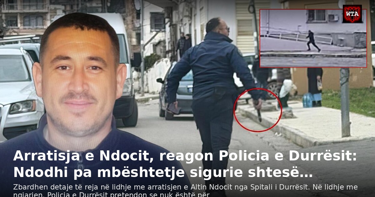 Arratisja e Ndocit, reagon Policia e Durrësit: Ndodhi pa mbështetje sigurie shtesë…