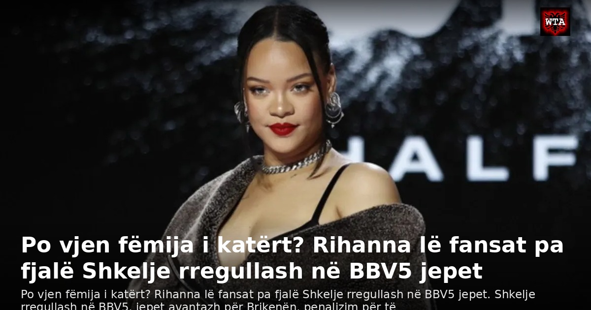 Po vjen fëmija i katërt? Rihanna lë fansat pa fjalë Shkelje rregullash në BBV5 jepet