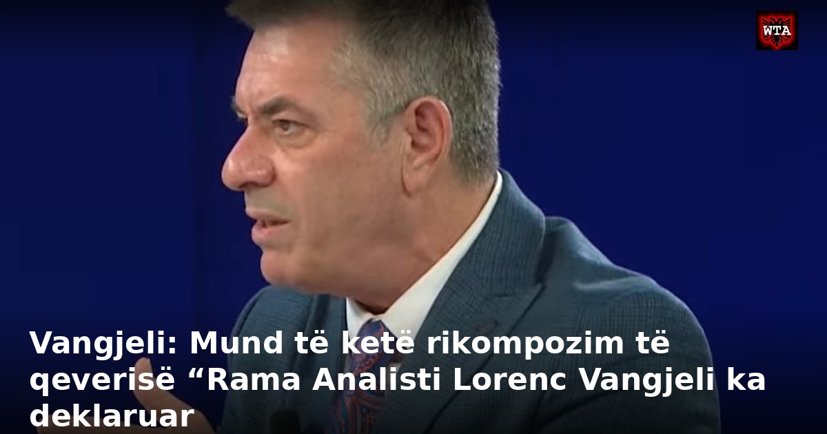 Vangjeli: Mund të ketë rikompozim të qeverisë “Rama Analisti Lorenc Vangjeli ka deklaruar