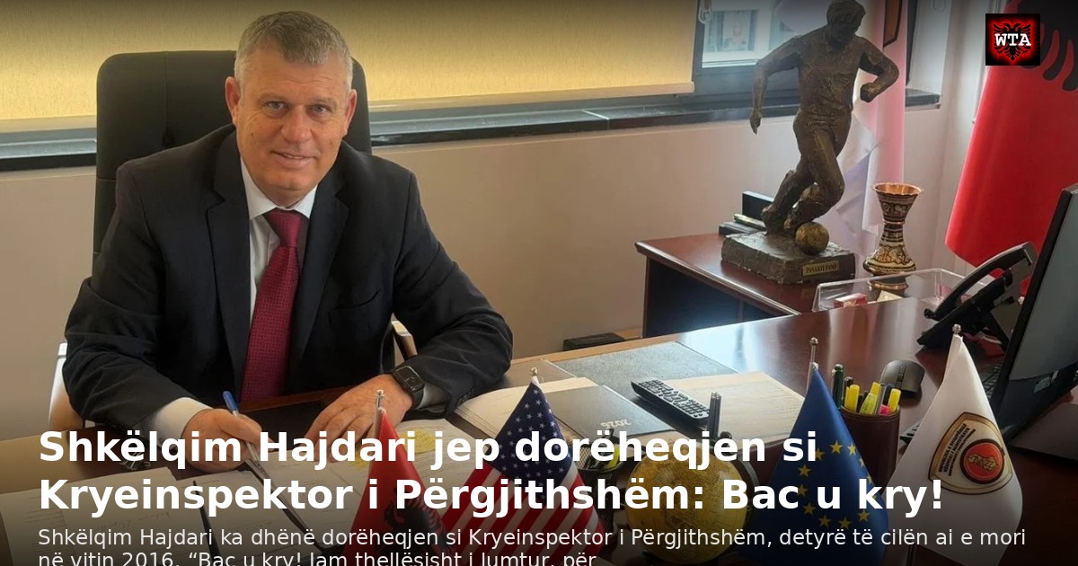 Shkëlqim Hajdari jep dorëheqjen si Kryeinspektor i Përgjithshëm: Bac u kry!