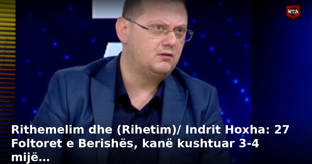 Rithemelim dhe (Rihetim)/ Indrit Hoxha: 27 Foltoret e Berishës, kanë kushtuar 3-4 mijë…