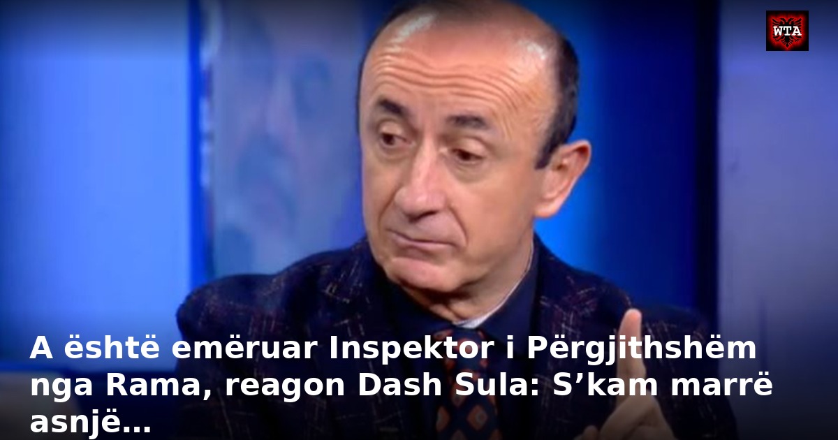 A është emëruar Inspektor i Përgjithshëm nga Rama, reagon Dash Sula: S’kam marrë asnjë…