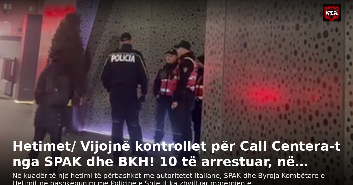 Hetimet/ Vijojnë kontrollet për Call Centera-t nga SPAK dhe BKH! 10 të arrestuar, në…