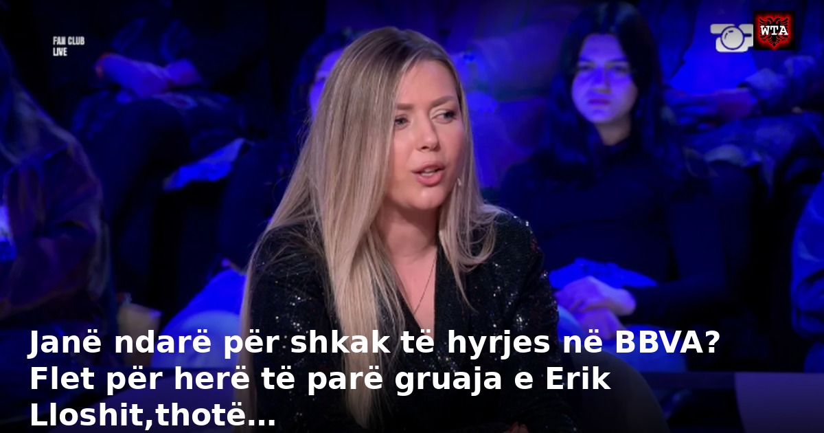 Janë ndarë për shkak të hyrjes në BBVA? Flet për herë të parë gruaja e Erik Lloshit,thotë…