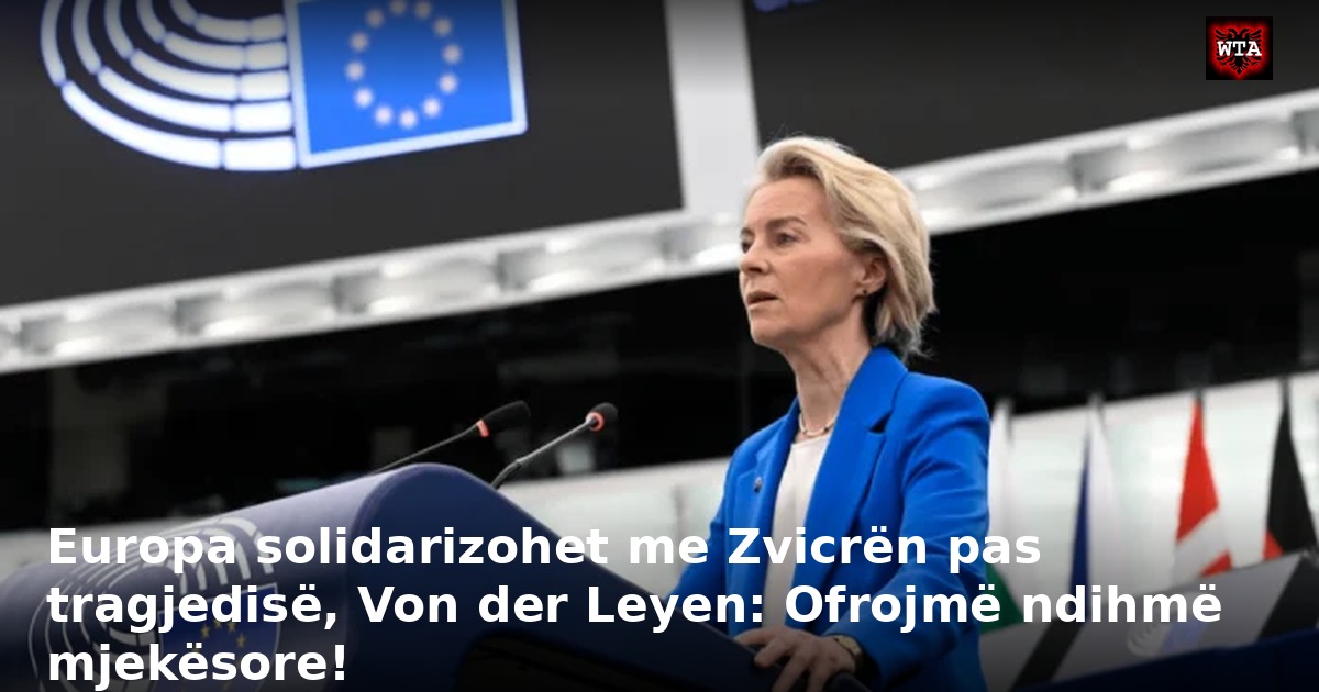 Europa solidarizohet me Zvicrën pas tragjedisë, Von der Leyen: Ofrojmë ndihmë mjekësore!