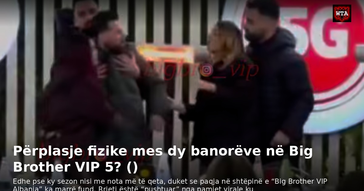 Përplasje fizike mes dy banorëve në Big Brother VIP 5? ()