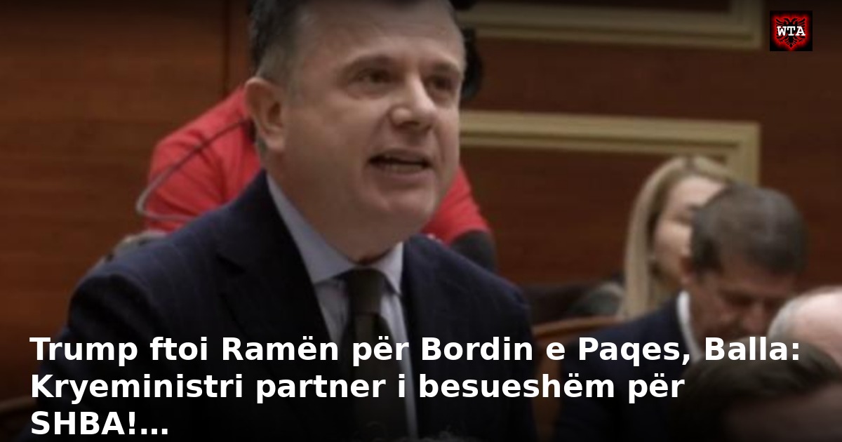 Trump ftoi Ramën për Bordin e Paqes, Balla: Kryeministri partner i besueshëm për SHBA!…