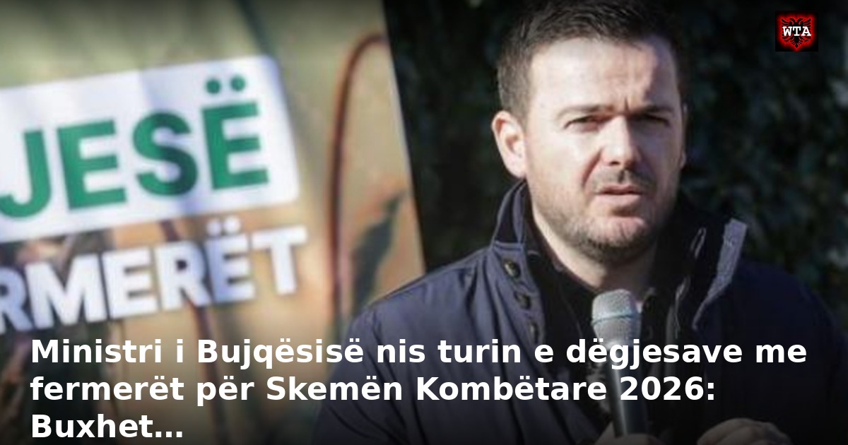 Ministri i Bujqësisë nis turin e dëgjesave me fermerët për Skemën Kombëtare 2026: Buxhet…