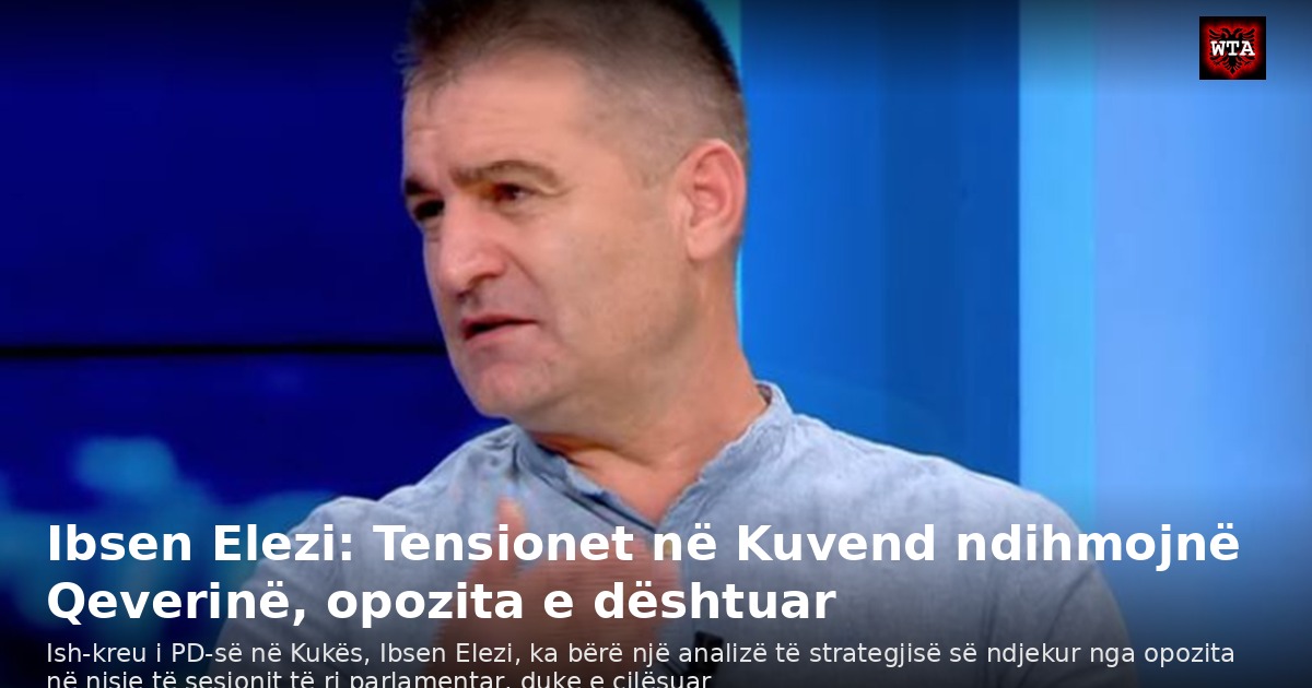Ibsen Elezi: Tensionet në Kuvend ndihmojnë Qeverinë, opozita e dështuar