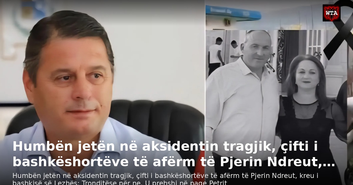Humbën jetën në aksidentin tragjik, çifti i bashkëshortëve të afërm të Pjerin Ndreut,…