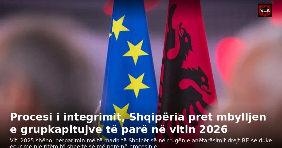 Procesi i integrimit, Shqipëria pret mbylljen e grupkapitujve të parë në vitin 2026