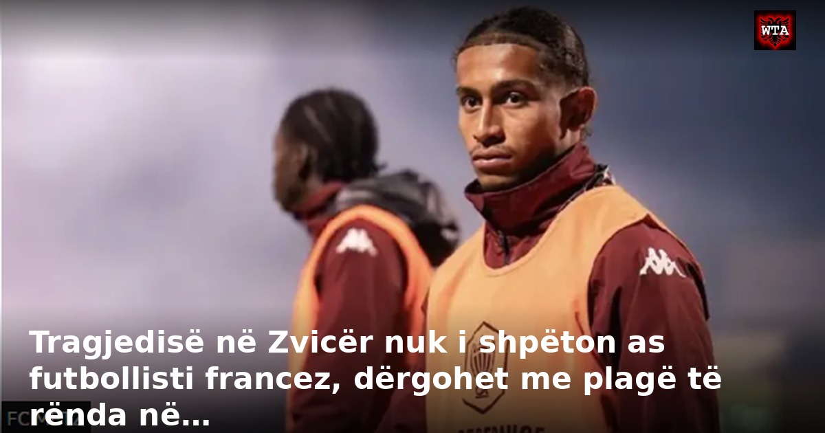 Tragjedisë në Zvicër nuk i shpëton as futbollisti francez, dërgohet me plagë të rënda në…