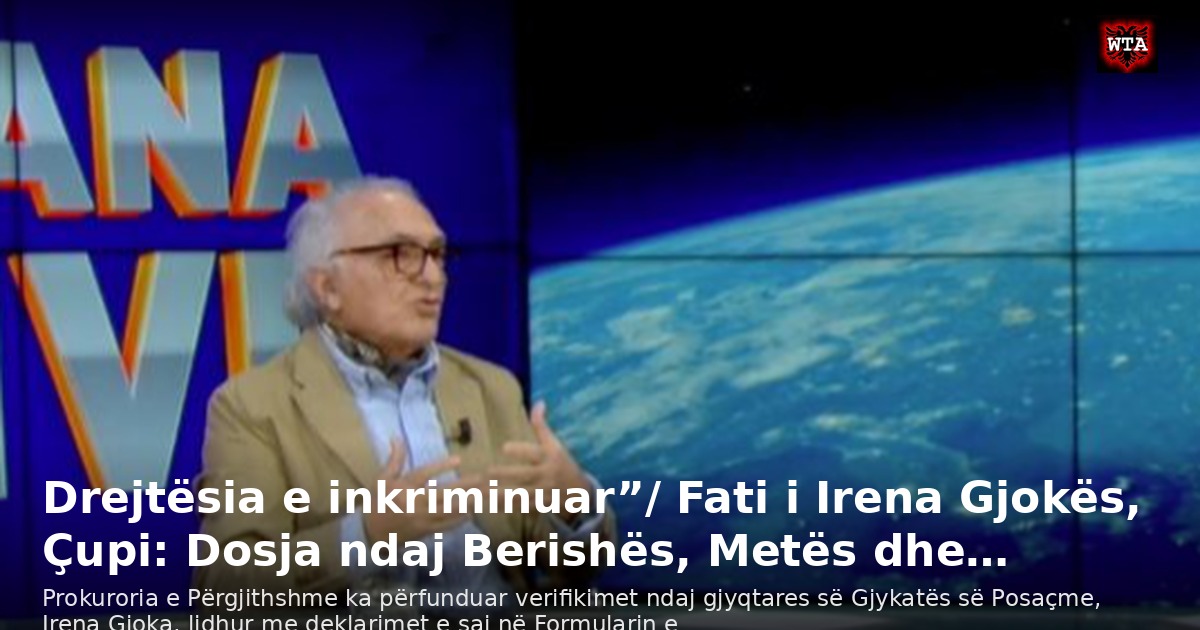 Drejtësia e inkriminuar”/ Fati i Irena Gjokës, Çupi: Dosja ndaj Berishës, Metës dhe…