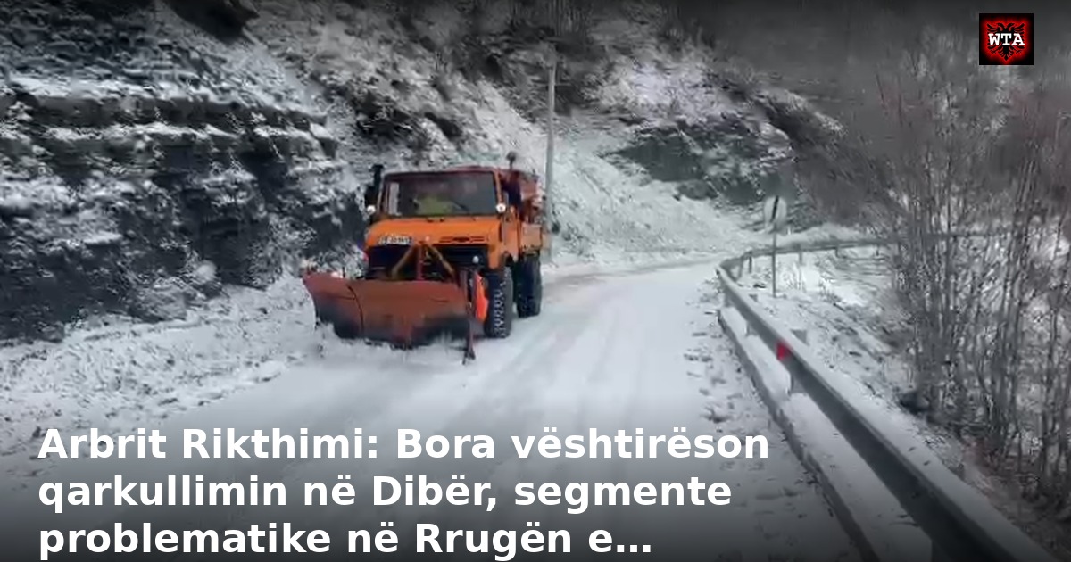 Arbrit Rikthimi: Bora vështirëson qarkullimin në Dibër, segmente problematike në Rrugën e…