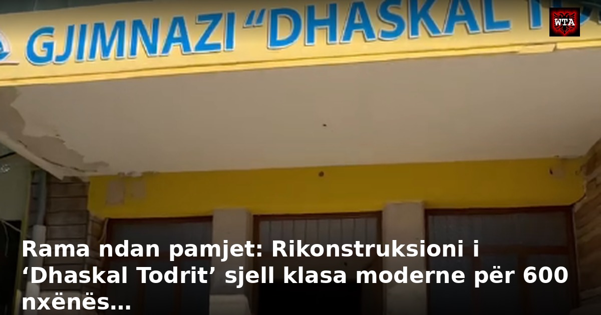 Rama ndan pamjet: Rikonstruksioni i ‘Dhaskal Todrit’ sjell klasa moderne për 600 nxënës…