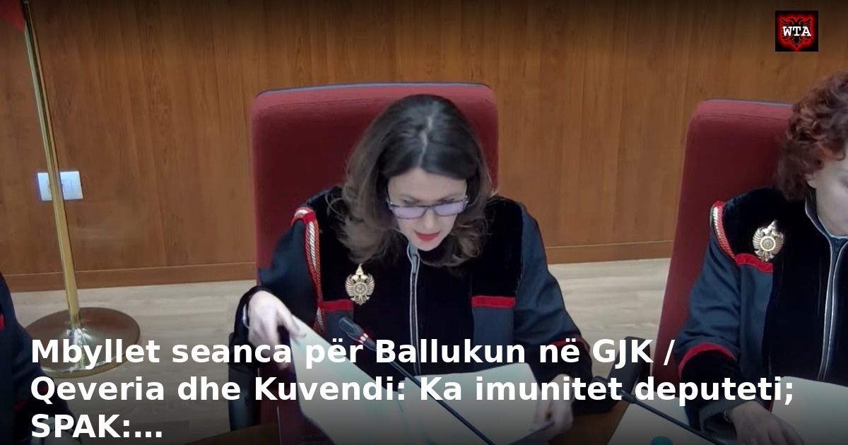Mbyllet seanca për Ballukun në GJK / Qeveria dhe Kuvendi: Ka imunitet deputeti; SPAK:…