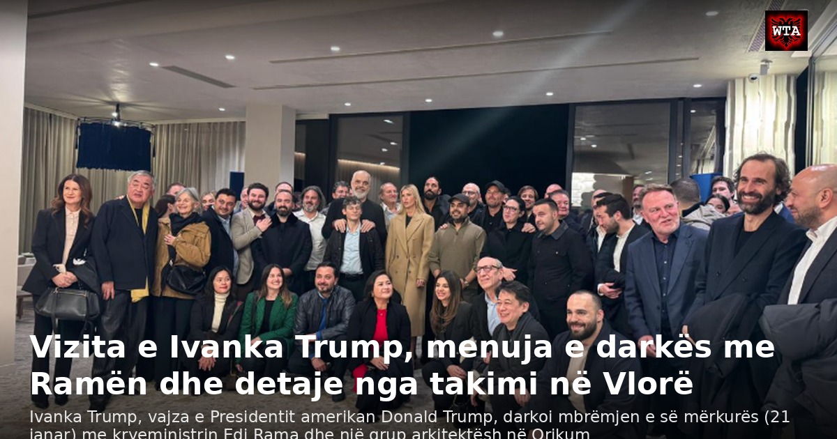 Vizita e Ivanka Trump, menuja e darkës me Ramën dhe detaje nga takimi në Vlorë