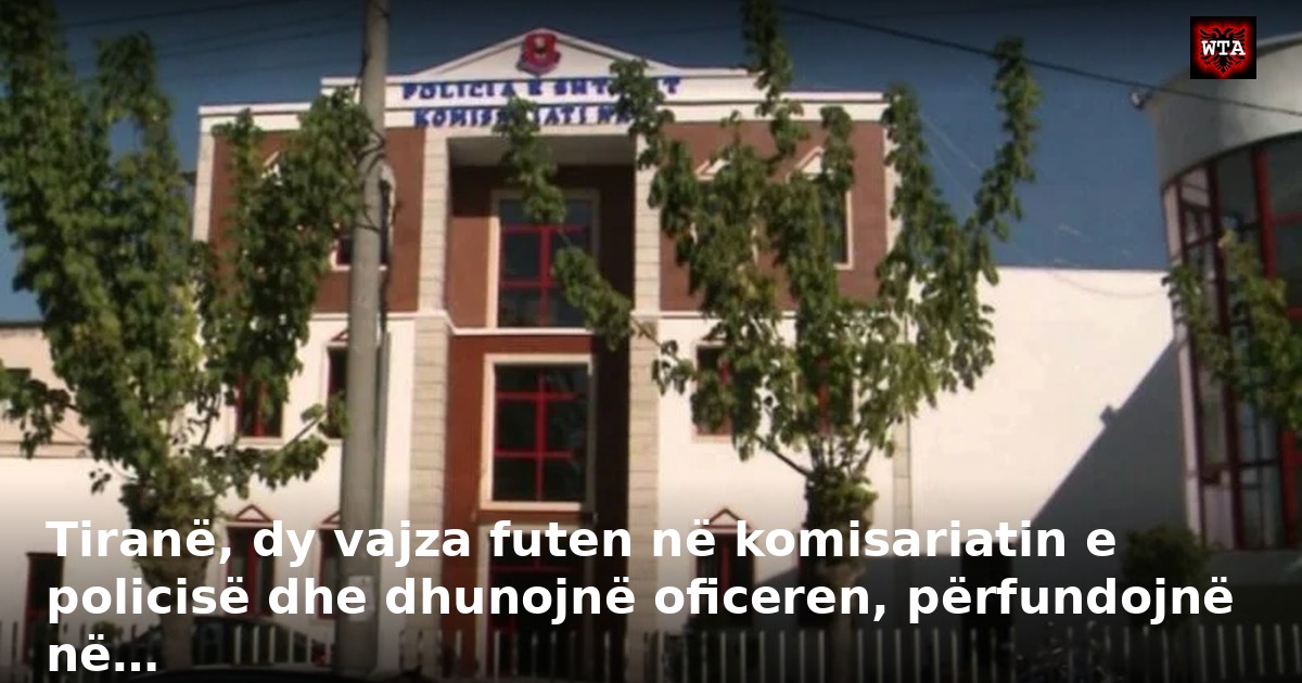 Tiranë, dy vajza futen në komisariatin e policisë dhe dhunojnë oficeren, përfundojnë në…