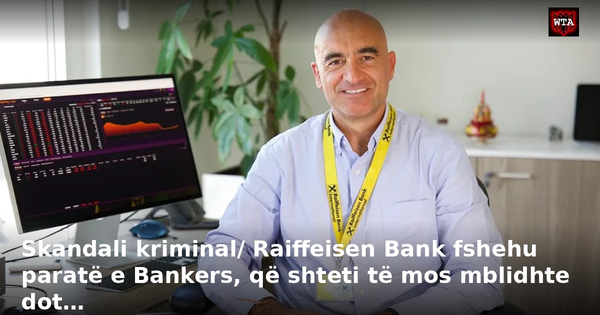 Skandali kriminal/ Raiffeisen Bank fshehu paratë e Bankers, që shteti të mos mblidhte dot…