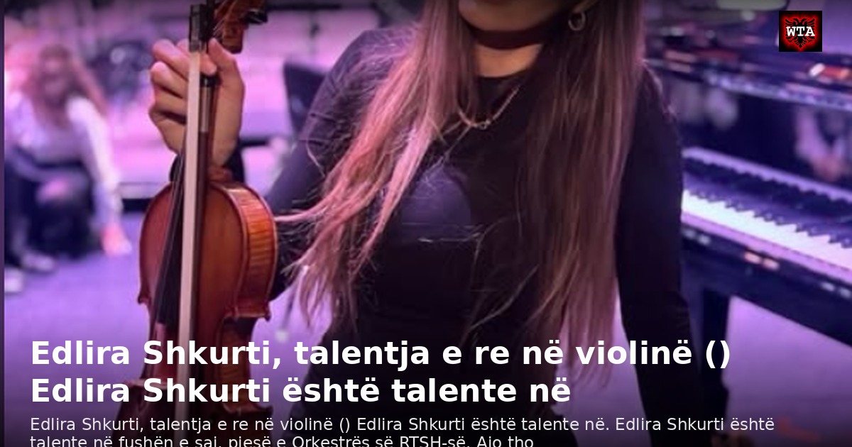 Edlira Shkurti, talentja e re në violinë () Edlira Shkurti është talente në