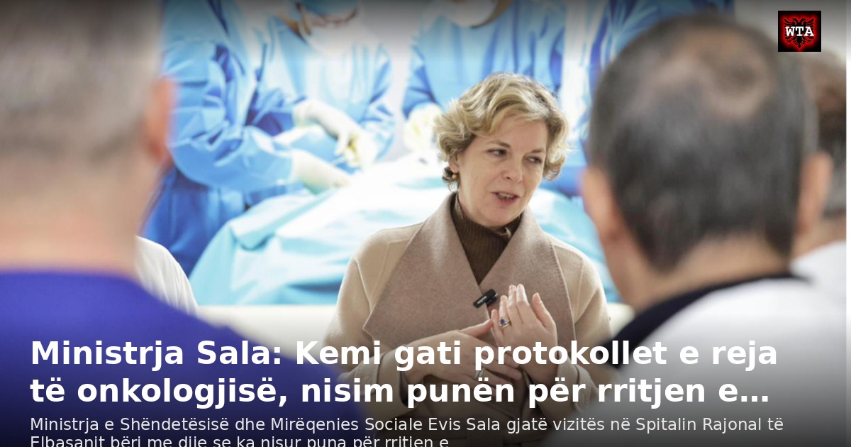 Ministrja Sala: Kemi gati protokollet e reja të onkologjisë, nisim punën për rritjen e…