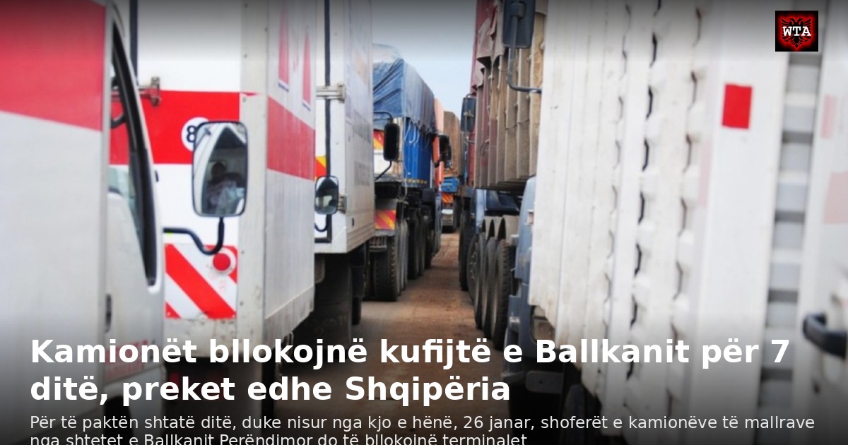 Kamionët bllokojnë kufijtë e Ballkanit për 7 ditë, preket edhe Shqipëria
