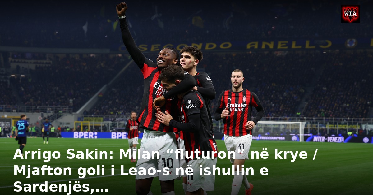 Arrigo Sakin: Milan “fluturon” në krye / Mjafton goli i Leao-s në ishullin e Sardenjës,…