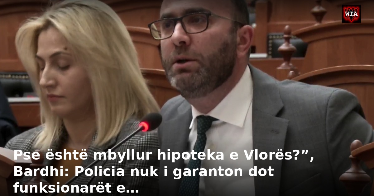 Pse është mbyllur hipoteka e Vlorës?”, Bardhi: Policia nuk i garanton dot funksionarët e…