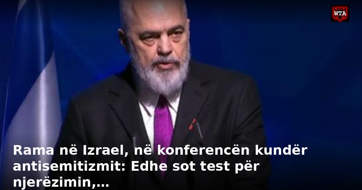 Rama në Izrael, në konferencën kundër antisemitizmit: Edhe sot test për njerëzimin,…