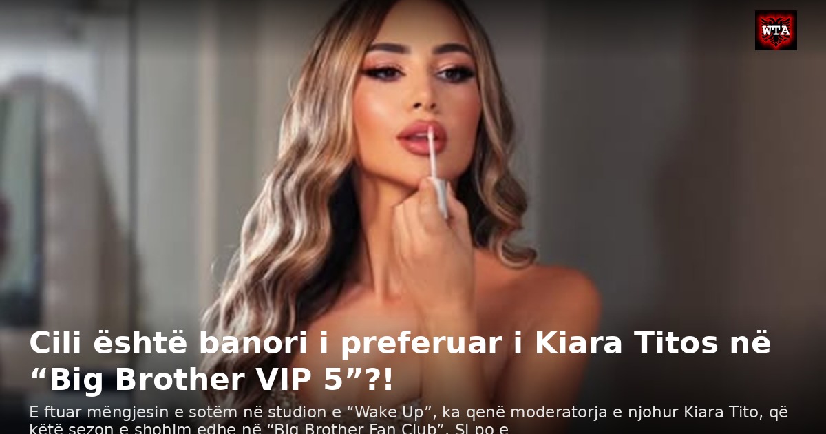 Cili është banori i preferuar i Kiara Titos në “Big Brother VIP 5”?!