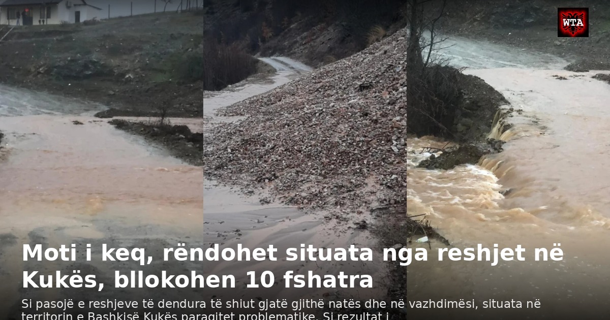 Moti i keq, rëndohet situata nga reshjet në Kukës, bllokohen 10 fshatra