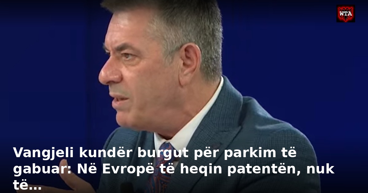 Vangjeli kundër burgut për parkim të gabuar: Në Evropë të heqin patentën, nuk të…