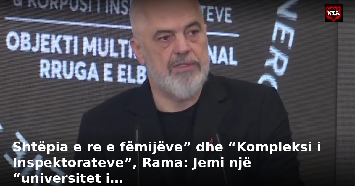 Shtëpia e re e fëmijëve” dhe “Kompleksi i Inspektorateve”, Rama: Jemi një “universitet i…