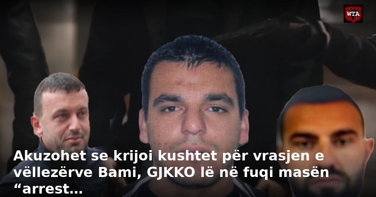 Akuzohet se krijoi kushtet për vrasjen e vëllezërve Bami, GJKKO lë në fuqi masën “arrest…
