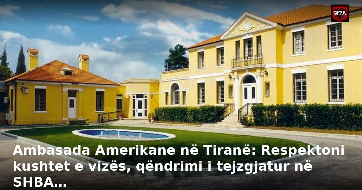 Ambasada Amerikane në Tiranë: Respektoni kushtet e vizës, qëndrimi i tejzgjatur në SHBA…
