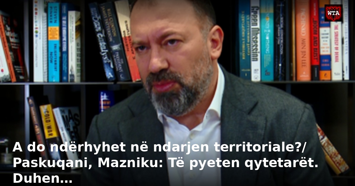 A do ndërhyhet në ndarjen territoriale?/ Paskuqani, Mazniku: Të pyeten qytetarët. Duhen…