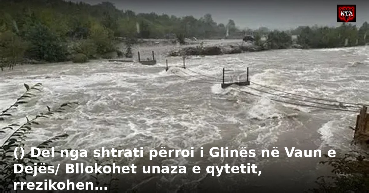 () Del nga shtrati përroi i Glinës në Vaun e Dejës/ Bllokohet unaza e qytetit, rrezikohen…