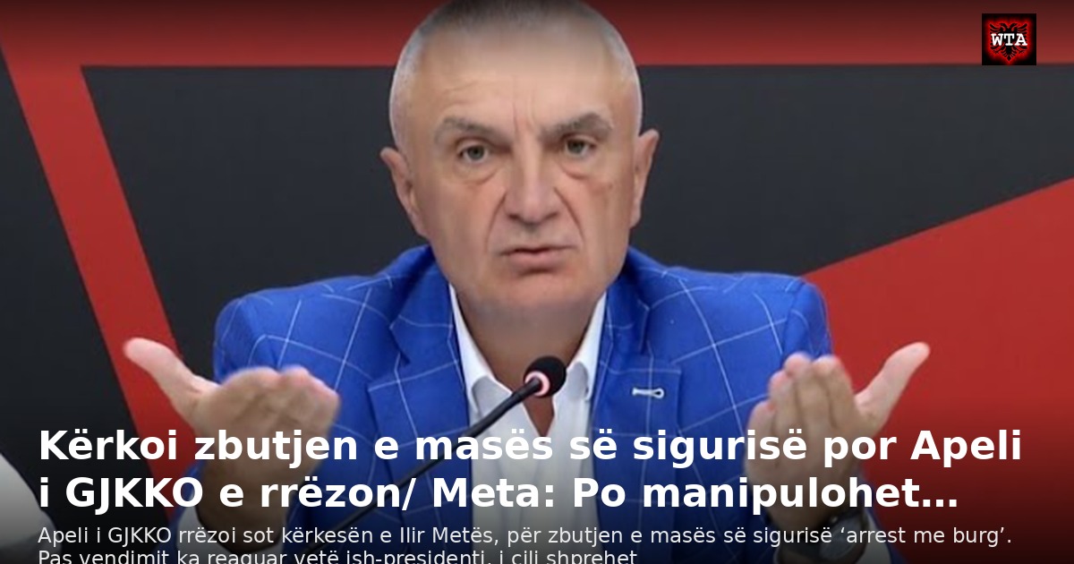 Kërkoi zbutjen e masës së sigurisë por Apeli i GJKKO e rrëzon/ Meta: Po manipulohet…