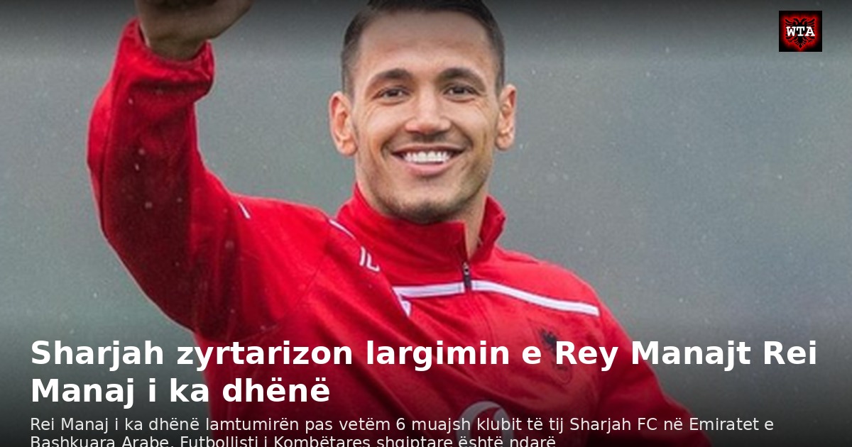 Sharjah zyrtarizon largimin e Rey Manajt Rei Manaj i ka dhënë