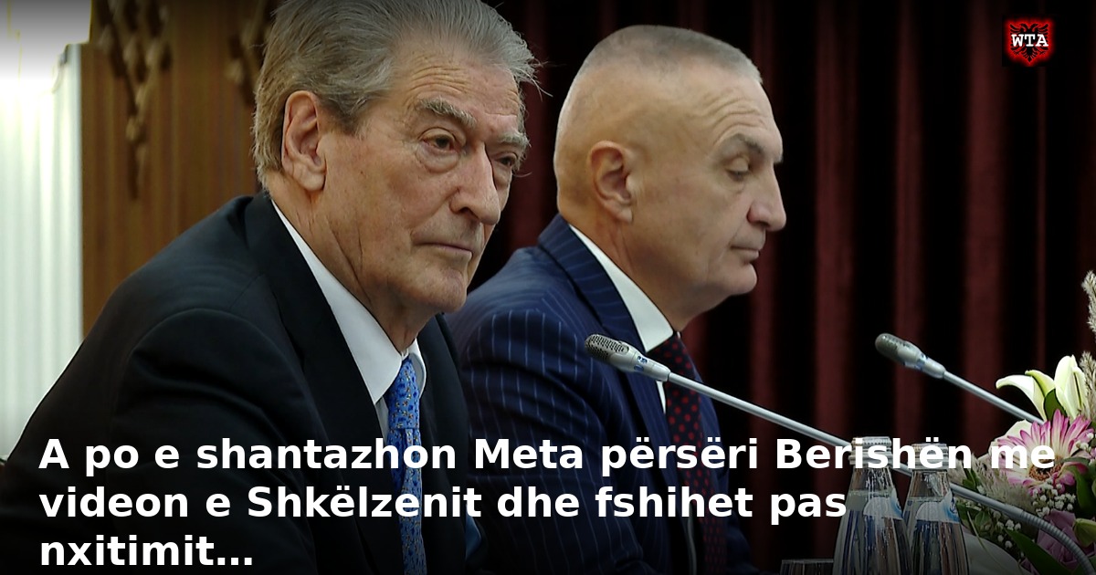 A po e shantazhon Meta përsëri Berishën me videon e Shkëlzenit dhe fshihet pas nxitimit…