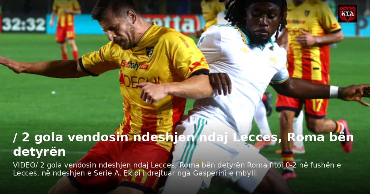 / 2 gola vendosin ndeshjen ndaj Lecces, Roma bën detyrën